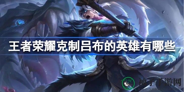 《王者荣耀》对抗吕布：揭秘四位英雄克星，让你轻松战胜战神