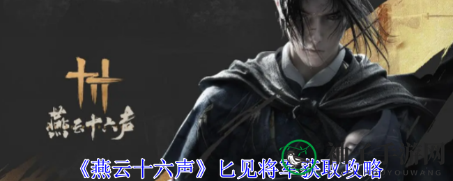 《燕云十六声》揭秘：如何轻松获得奇巧角色匕见将军？