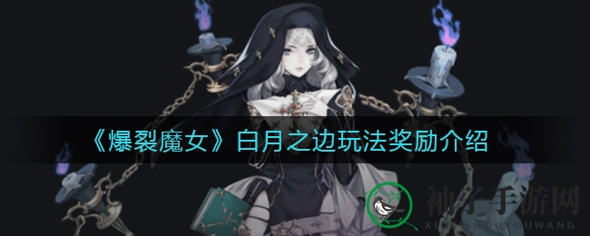 《爆裂魔女》白月之边玩法攻略：挑战自我，攀登600层巅峰，丰厚奖励等你来拿