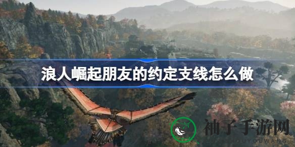 《浪人崛起》揭秘：朋友的约定支线任务攻略，轻松解锁游戏乐趣