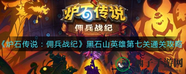《炉石传说：佣兵战纪》黑石山英雄第七关通关攻略，强力阵容战术解析