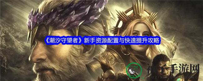 《潮汐守望者》新手攻略：资源分配与快速升级指南，轻松成为战场强者