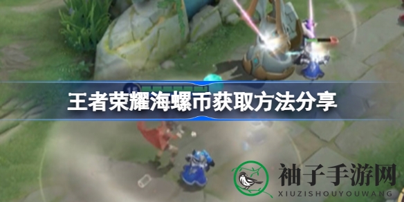《王者荣耀》海螺币攻略：揭秘活动玩法，轻松获取秘籍兑换英雄皮肤