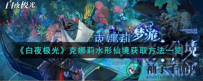 《白夜极光》克娜莉“水形仙境”时装获取攻略大揭秘，梦幻装扮引玩家热议