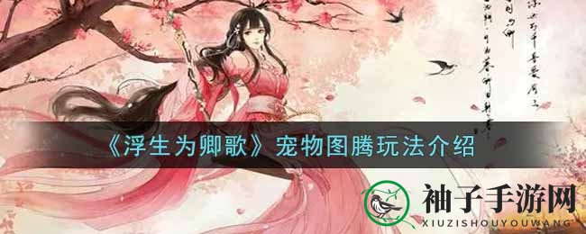 《浮生为卿歌》宠物图腾系统深度解析：神秘图腾玩法大揭秘