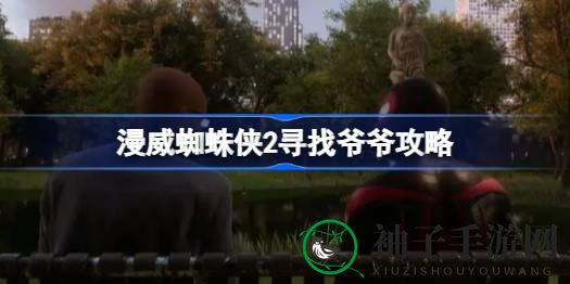 《漫威蜘蛛侠2》独门秘籍：揭秘寻找爷爷奇幻之旅攻略