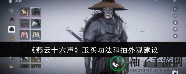 《燕云十六声》玉买功法与外观抽选：实力与美貌，你更偏爱哪一重？