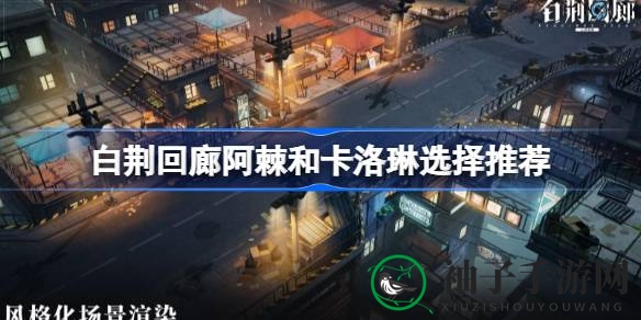 《游戏白荆回廊》攻略：阿棘与卡洛琳角色选择解析，助你轻松提升战斗力