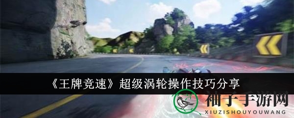 《王牌竞速》超级涡轮操作技巧分享