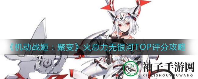 《机动战姬：聚变》火总力无银河攻略，轻松上分TOP评分技巧分享