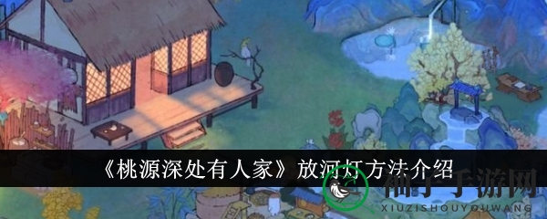 《桃源深处有人家》放河灯方法介绍