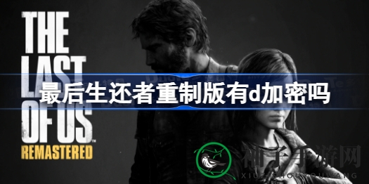 《最后生还者》重制版即将解锁：揭秘d加密技术及玩家热议的定价问题