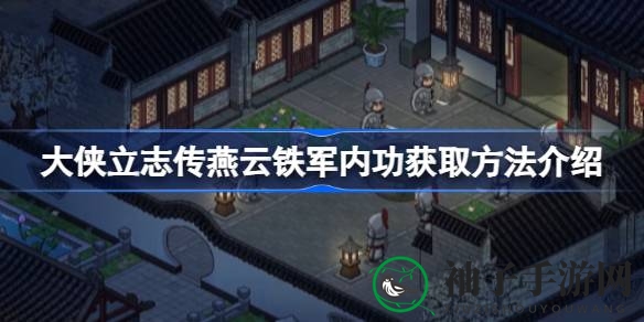 《大侠立志传》秘籍揭秘：解锁燕云铁军内功，成就武林传奇