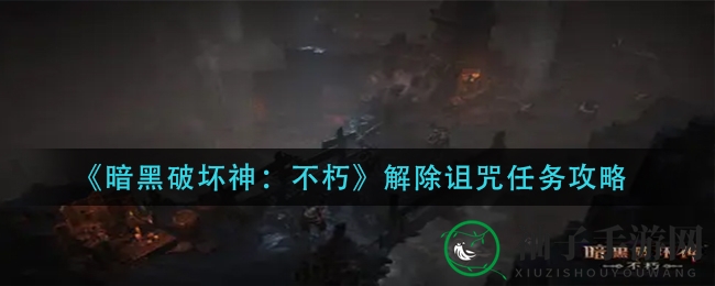 《暗黑破坏神：不朽》解除诅咒任务攻略