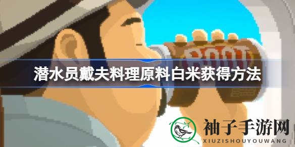 《潜水员戴夫》揭秘：轻松解锁白米，畅享海底美味之旅