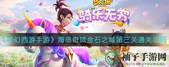 《梦幻西游手游》海岛奇旅金石之域第三关通关攻略揭秘，深度解析通关秘籍！