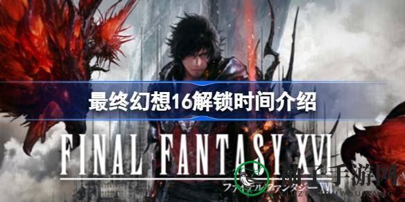 《最终幻想16》解锁时间大揭秘：全球玩家翘首以盼，解锁时刻即将到来