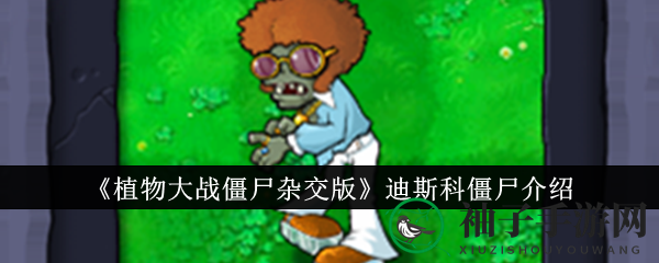 《植物大战僵尸杂交版》迪斯科僵尸介绍