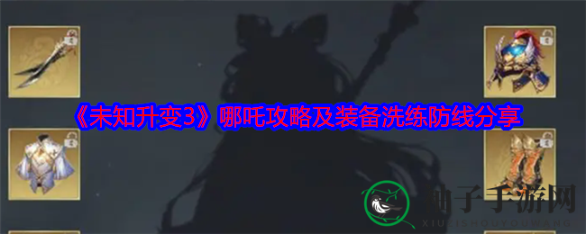 《未知升变3》哪吒攻略：装备洗练与BOSS挑战策略全解析