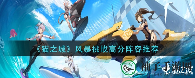 《猫之城风暴挑战》独门高分秘籍，阵容搭配大揭秘！
