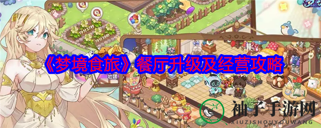 《梦境食旅》揭秘：餐厅升级与经营攻略，轻松攀登厨艺高峰