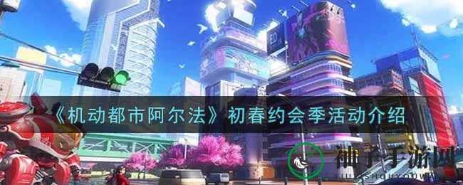 《机动都市阿尔法》初春约会季活动介绍