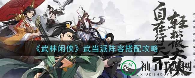 《武林闲侠》攻略揭秘：武当派阵容搭配技巧，打造无敌战队