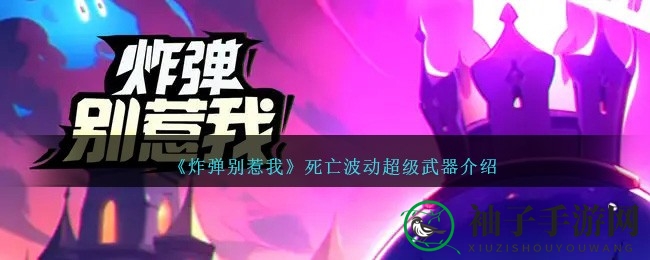 《炸弹别惹我》揭秘：探秘死亡波动超武风采