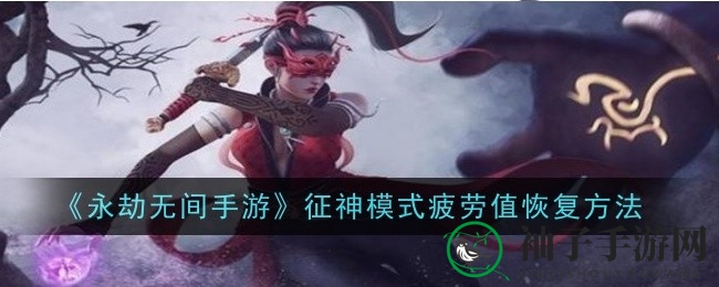 《永劫无间手游》周四4点疲劳值复苏，征神模式奖励大揭秘
