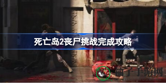 《死亡岛2》丧尸挑战攻略详解：全面解析达成条件与通关秘籍