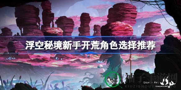 《浮空秘境》新手开荒必备：详解角色搭配攻略，助你轻松闯荡未知领域