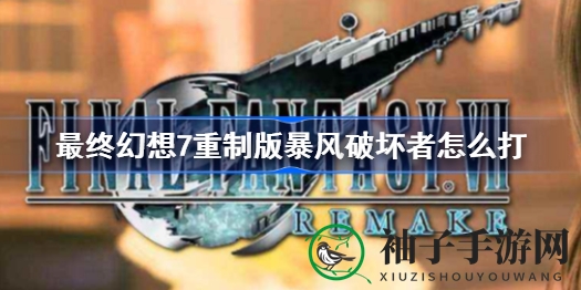 《最终幻想7重制版》暴风破坏者挑战攻略：轻松通关BOSS，解锁战斗奥秘