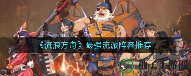 《流浪方舟》揭秘：五大秘籍助你掌控最强阵容技巧