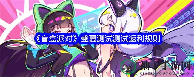 《盲盒派对》夏日测试返利攻略大公开，畅享250%超能水晶丰厚奖励
