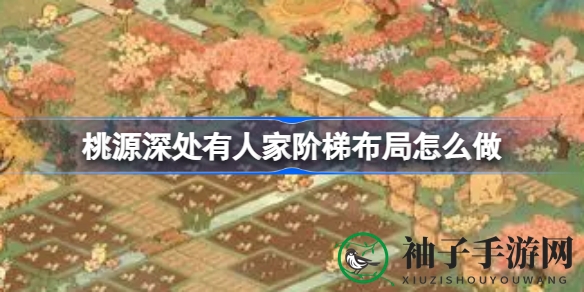 桃源深境探秘，梯级布局秘籍大公开，休闲经营乐无边