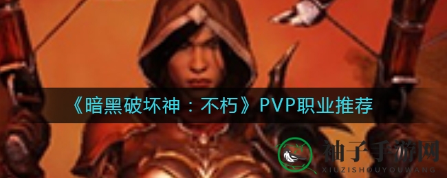 《暗黑破坏神：不朽》PVP职业推荐