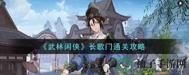 《武林闲侠》长歌门通关攻略大揭秘：探寻江湖奥秘，解锁秘籍秘境