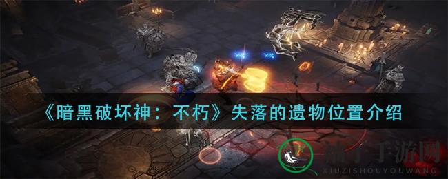 《暗黑破坏神：不朽》寻宝秘籍，揭秘失落遗物藏身之地攻略