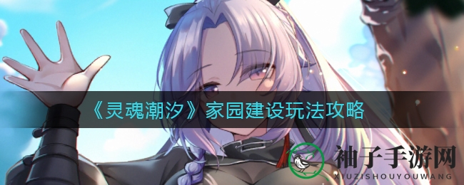 灵魂潮汐家园攻略：五大区域揭秘，打造梦想家园秘籍大公开
