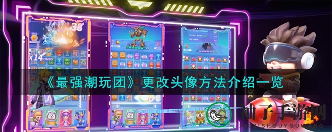 《最强潮玩团》头像升级攻略：解锁个性玩偶，塑造独特形象