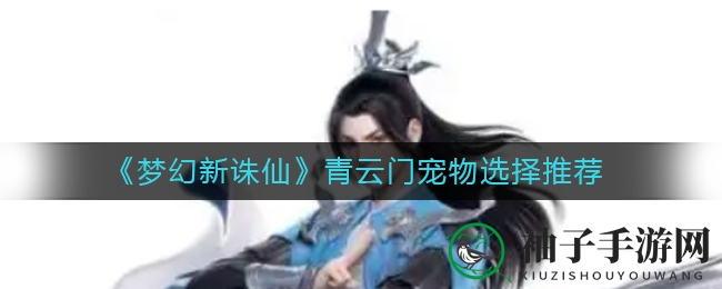 《梦幻新诛仙》青云门宠物挑选秘籍：灵猴花魅助力初期，黄鸟称霸后期