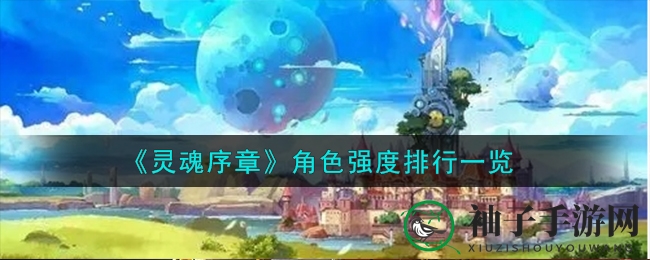 《灵魂序章》角色实力揭秘：谁是巅峰霸主？