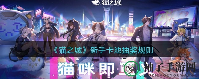 《猫之城》7月20日公测，新手卡池抽奖秘籍曝光，十连抽等你来挑战