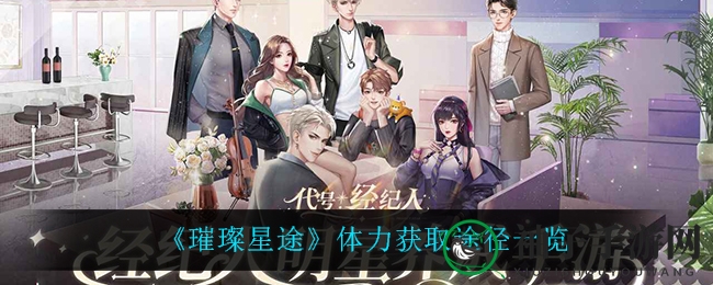 《璀璨星途》体力获取攻略：免费+付费秘籍助你畅游星际征途