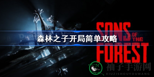 森林之子新手攻略：开局生存技巧大揭秘，轻松掌握游戏之旅