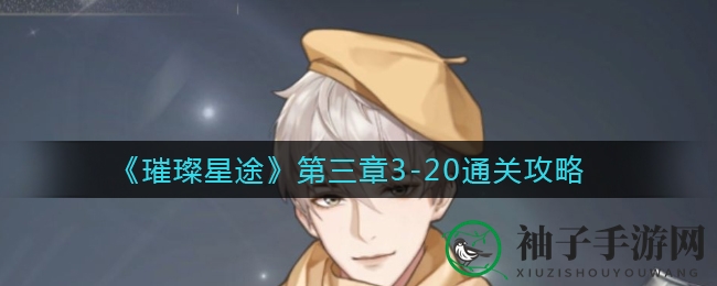 《璀璨星途》攻略揭秘：3-20关挑战破解，巅峰之路不再难行
