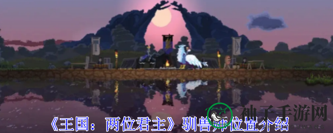 《王国：两位君主》揭秘驯兽师神秘藏身之地，解锁奇幻坐骑家园