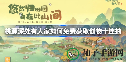 桃源奇遇：揭秘免费十连抽，解锁创物宝藏之旅