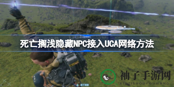 《死亡搁浅》NPC接入UCA网络攻略大揭秘，轻松提升好感度，玩家必看！