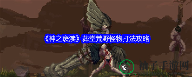 《神之亵渎》葬堂荒野怪物攻略：巧用技巧轻松取胜